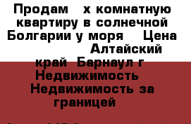 Продам 2-х комнатную квартиру в солнечной Болгарии у моря! › Цена ­ 2 800 000 - Алтайский край, Барнаул г. Недвижимость » Недвижимость за границей   